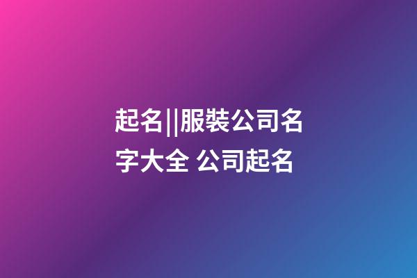 起名||服裝公司名字大全 公司起名-第1張-公司起名-玄機(jī)派